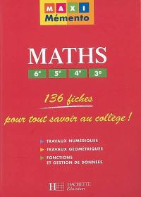 Maths 6e, 5e, 4e, 3e : 136 fiches pour tout savoir au collège : travaux numériques, travaux géométriques, fonctions et gestion de données