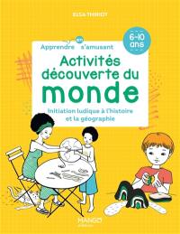 Activités découverte du monde : initiation ludique à l'histoire et la géographie : 6-10 ans