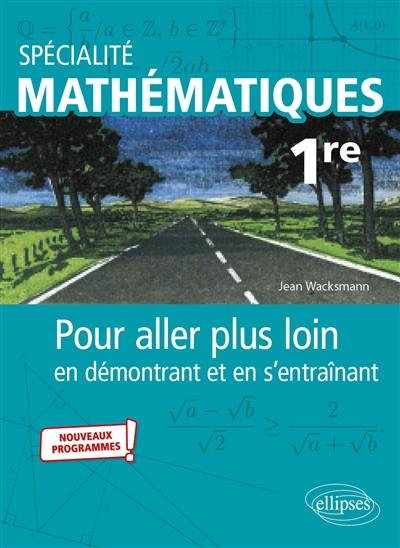 Spécialité mathématiques 1re : pour aller plus loin en démontrant et en s'entraînant : nouveaux programmes