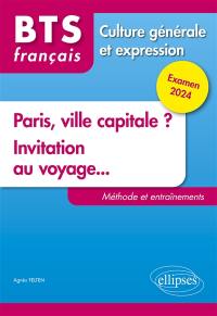 Paris, ville capitale ?, invitation au voyage... : BTS français, culture générale et expression : méthode et entraînements, examen 2024