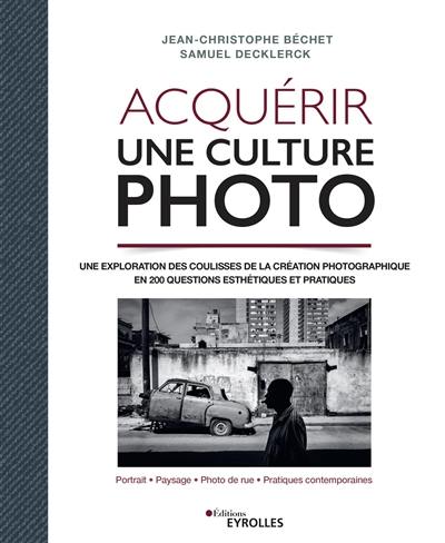 Acquérir une culture photo : une exploration des coulisses de la création photographique en 200 questions esthétiques et pratiques : portrait, paysage, photo de rue, pratiques contemporaines