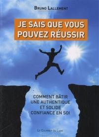 Je sais que vous pouvez réussir : comment bâtir une authentique et solide confiance en soi