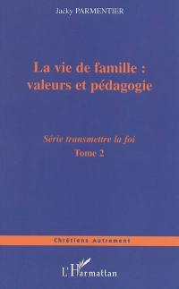 Transmettre la foi : de l'évangélisation de nos enfants à celle de notre prochain. Vol. 2. La vie de famille : valeurs et pédagogie