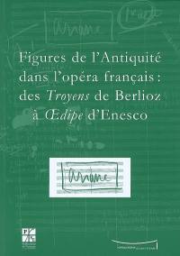 Figures de l'Antiquité dans l'opéra français : des Troyens de Berlioz à Oedipe d'Enesco : actes du colloque du IXe Festival Massenet, Saint-Etienne, 9 et 10 novembre 2007