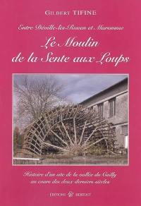 Le moulin de la Sente aux Loups : histoire d'un site de la vallée du Cailly aux cours des deux derniers siècles : entre Déville-lès-Rouen et Maromme