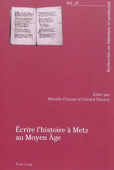 Ecrire l'histoire à Metz au Moyen Age : actes du colloque, 23-25 avril 2009