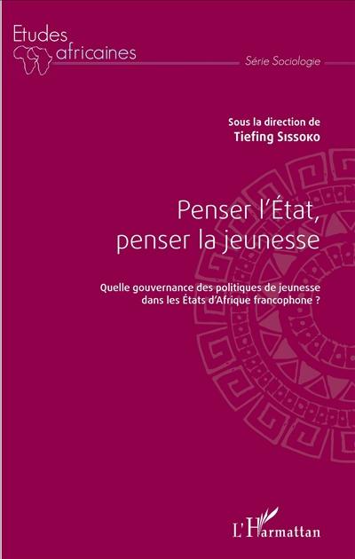 Penser l'Etat, penser la jeunesse : quelle gouvernance des politiques de jeunesse dans les Etats d'Afrique francophone ?