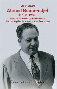 Ahmed Boumendjel (1908-1982) : de la conquête morale coloniale à la reconquête de la souveraineté nationale : parcours politique et documents, syndicalisme étudiant, nationalisme fédéraliste et diplomatie de guerre