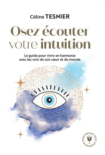 Osez écouter votre l'intuition : le guide pour vivre en harmonie avec les voix de son coeur et du monde