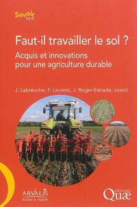 Faut-il travailler le sol ? : acquis et innovations pour une agriculture durable