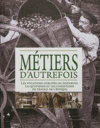 Métiers d'autrefois : les vocations oubliées ou disparues, le quotidien et les conditions de travail de l'époque : avocats et juges, cheminots, instituteurs, journalistes...