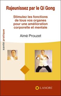 Rajeunissez par le qi gong : stimulez les fonctions de tous vos organes pour une amélioration corporelle et mentale