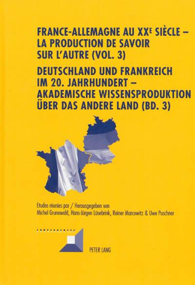 France-Allemagne au XXe siècle : la production de savoir sur l'autre. Vol. 3. Les institutions. Die Institutionen. Deutschland und Frankreich im 20 Jahrhundert : akademische Wissensproduktion über das andere Land. Vol. 3. Les institutions. Die Institutionen