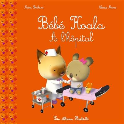 Livre A L Hopital Bebe Koala Le Livre De Nadia Berkane Et Alexis Nesme Hachette Enfants