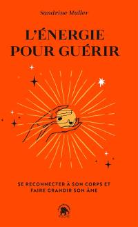 L'énergie pour guérir : se reconnecter à son corps et faire grandir son âme