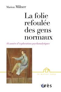 La folie refoulée des gens normaux : quarante-quatre années d'explorations psychanalytiques