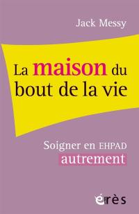 La maison du bout de la vie : soigner l'Ehpad pour soigner les adultes âgés