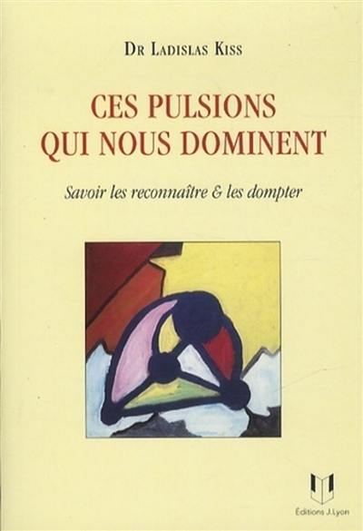 Ces pulsions qui nous dominent : savoir les reconnaître & les dompter