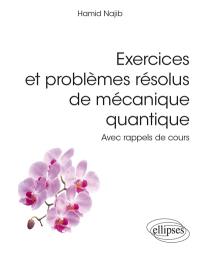 Exercices et problèmes résolus de mécanique quantique : avec rappels de cours