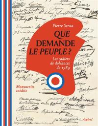 Que demande le peuple ? : les cahiers de doléances de 1789 : manuscrits inédits