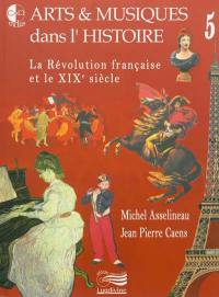 Arts & musiques dans l'histoire. Vol. 5. La Révolution française et le XIXe siècle