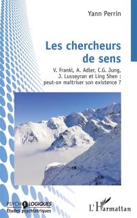 Les chercheurs de sens : V. Frankl, A. Adler, C.G. Jung, J. Lusseyran et Ling Shen : peut-on maîtriser son existence ?