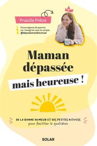 Maman dépassée mais heureuse ! : de la bonne humeur et des petites astuces pour faciliter le quotidien