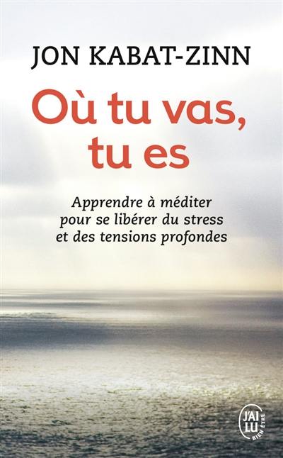 Où tu vas, tu es : apprendre à méditer pour se libérer du stress et des tensions profondes