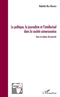 Le politique, le journaliste et l'intellectuel dans la société camerounaise : jeux et enjeux de pouvoir