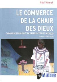 Le commerce de la chair des dieux : chamanisme et modernité en terres mazatèques (Mexique)