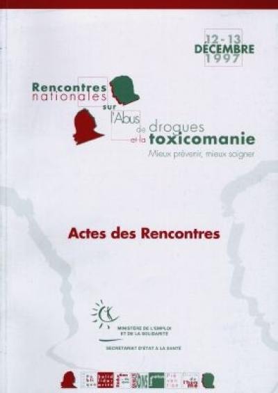 Rencontres nationales sur l'abus de drogues et la toxicomanie : mieux prévenir, mieux soigner : actes des rencontres, 12-13 décembre 1997