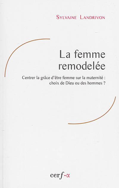 La femme remodelée : centrer la grâce d'être femme sur la maternité : choix de Dieu ou des hommes ?