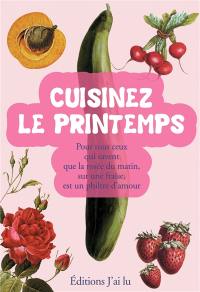 Cuisinez le printemps : pour tous ceux qui savent que la rosée du matin sur une fraise est un filtre d'amour