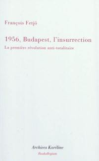 Mille neuf cent cinquante-six, Budapest, l'insurrection : la première révolution anti-totalitaire