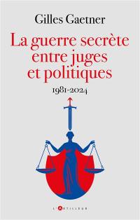 La guerre secrète entre juges et politiques : 1981-2024