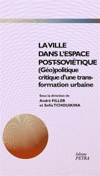 La ville dans l'espace post-soviétique : (géo)politique critique d'une transformation urbaine