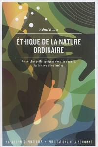 Ethique de la nature ordinaire : recherches philosophiques dans les champs, les friches et les jardins