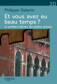 Et vous avez eu beau temps ? : la perfidie ordinaire des petites phrases