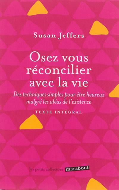 Osez vous réconcilier avec la vie : des techniques simples pour être heureux malgré les aléas de l'existence