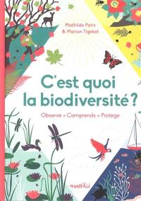 C'est quoi la biodiversité ? : observe, comprends, protège