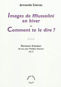 Parcours d'auteur : 20 ans avec Théâtre ouvert. Vol. 2. Images de Mussolini en hiver. Comment te le dire ?