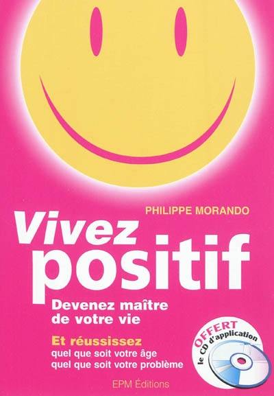 Vivez positif : devenez maître de votre vie : et réussissez quel que soit votre âge, quel que soit votre problème