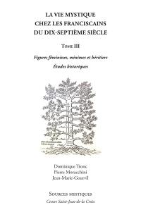 La vie mystique chez les franciscains du dix-septième siècle. Vol. 3. Figures féminines, minimes et héritiers : études historiques