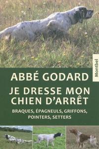 Je dresse mon chien d'arrêt : traité pratique de dressage : braques, épagneuls, griffons, pointers, setters