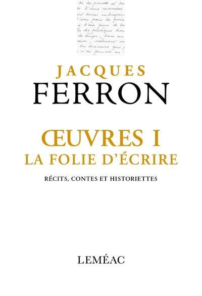 Oeuvres I. La folie d'écrire : récits, contes et historiettes