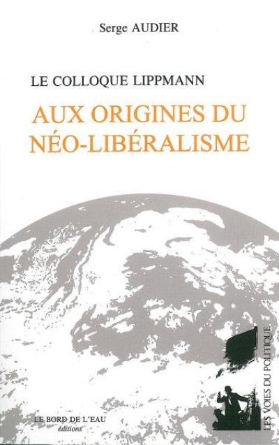 Le Colloque Lippmann : aux origines du néo-libéralisme