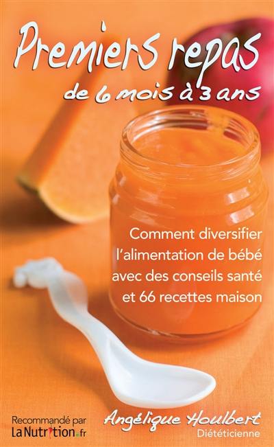 Premiers repas de 6 mois à 3 ans : comment diversifier l'alimentation de bébé avec des conseils santé et 66 recettes maison