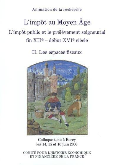 L'impôt au Moyen Âge : l'impôt public et le prélèvement seigneurial, fin XIIe-début XVIe siècle : colloque tenu à Bercy, 14-16 juin 2000. Vol. 2. Les espaces fiscaux