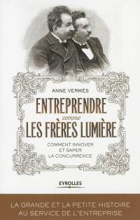 Entreprendre comme les frères Lumière : comment innover et saper la concurrence