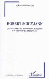 Robert Schumann : quand la musique oeuvre contre la douleur : une approche psychanalytique